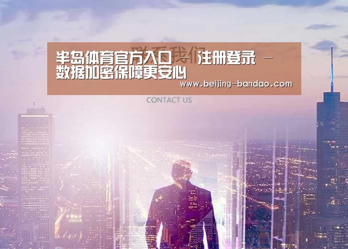 半岛体育官方入口 - 注册登录 - 数据加密保障更安心